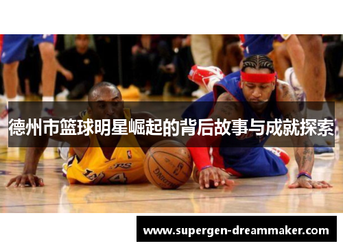 德州市篮球明星崛起的背后故事与成就探索