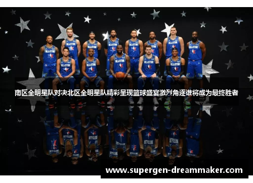 南区全明星队对决北区全明星队精彩呈现篮球盛宴激烈角逐谁将成为最终胜者