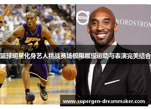 篮球明星化身艺人挑战赛场极限展现运动与表演完美结合