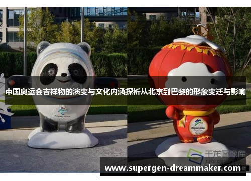 中国奥运会吉祥物的演变与文化内涵探析从北京到巴黎的形象变迁与影响