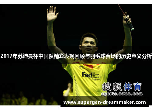 2017年苏迪曼杯中国队精彩表现回顾与羽毛球赛场的历史意义分析