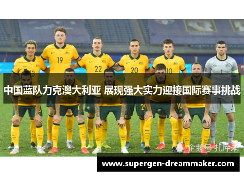 中国蓝队力克澳大利亚 展现强大实力迎接国际赛事挑战