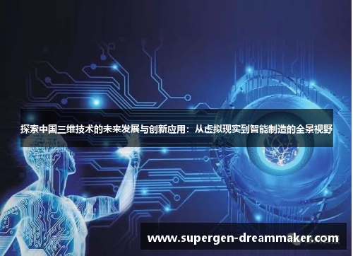 探索中国三维技术的未来发展与创新应用：从虚拟现实到智能制造的全景视野